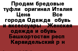 Продам бредовые туфли, оригинал Италия › Цена ­ 8 500 - Все города Одежда, обувь и аксессуары » Женская одежда и обувь   . Башкортостан респ.,Караидельский р-н